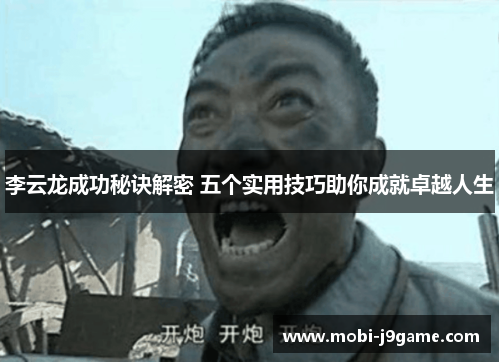 李云龙成功秘诀解密 五个实用技巧助你成就卓越人生