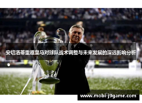 安切洛蒂重返皇马对球队战术调整与未来发展的深远影响分析 安切洛蒂重返皇马对球队战术调整与未来发展的深远影响分析