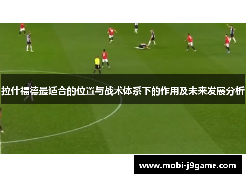 拉什福德最适合的位置与战术体系下的作用及未来发展分析