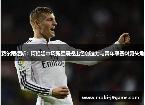 费尔南德斯：阿根廷中场新星展现出色创造力与青年联赛崭露头角