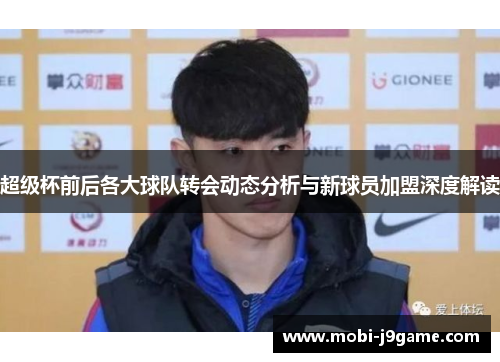 超级杯前后各大球队转会动态分析与新球员加盟深度解读 超级杯前后各大球队转会动态分析与新球员加盟深度解读