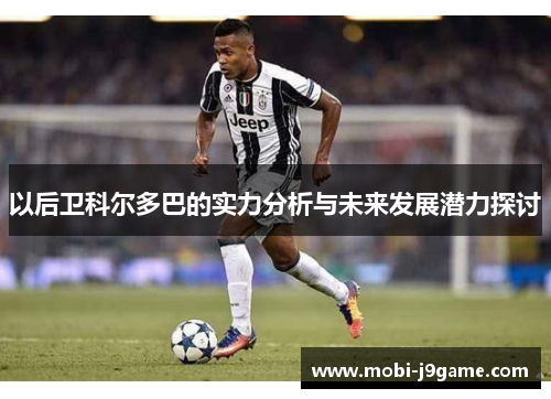 以后卫科尔多巴的实力分析与未来发展潜力探讨