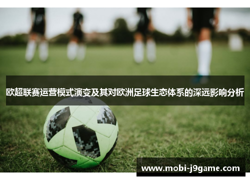 欧超联赛运营模式演变及其对欧洲足球生态体系的深远影响分析