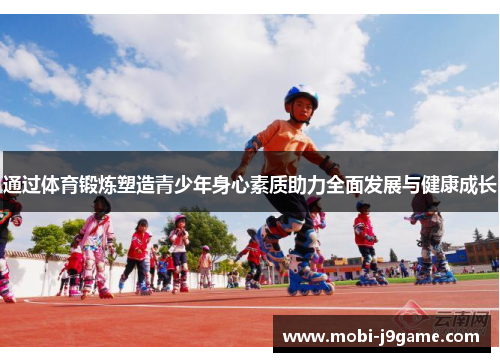 通过体育锻炼塑造青少年身心素质助力全面发展与健康成长