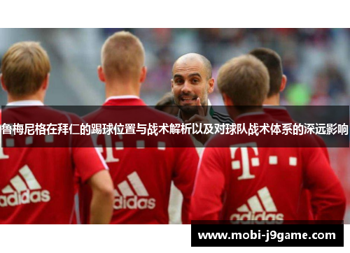鲁梅尼格在拜仁的踢球位置与战术解析以及对球队战术体系的深远影响