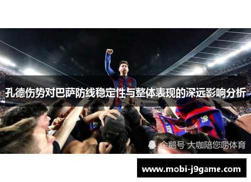 孔德伤势对巴萨防线稳定性与整体表现的深远影响分析 孔德伤势对巴萨防线稳定性与整体表现的深远影响分析