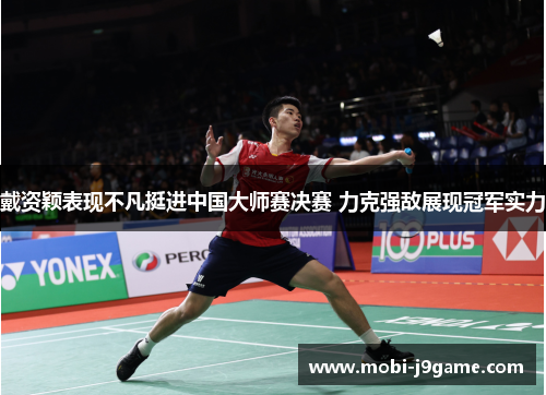 戴资颖表现不凡挺进中国大师赛决赛 力克强敌展现冠军实力