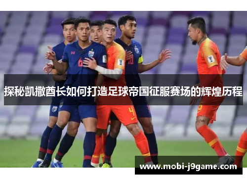 探秘凯撒酋长如何打造足球帝国征服赛场的辉煌历程