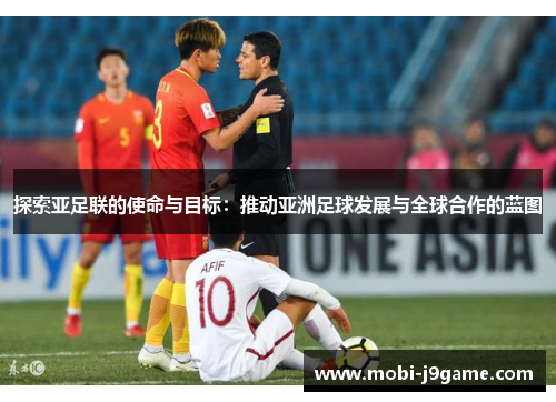 探索亚足联的使命与目标：推动亚洲足球发展与全球合作的蓝图
