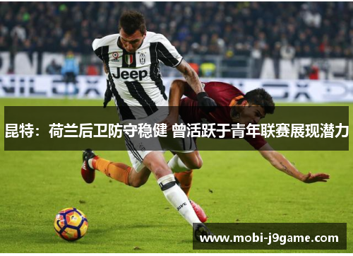 昆特：荷兰后卫防守稳健 曾活跃于青年联赛展现潜力