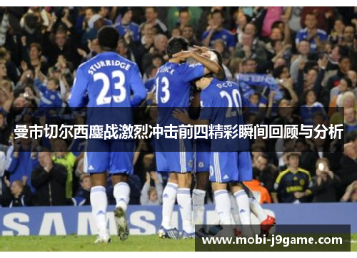 曼市切尔西鏖战激烈冲击前四精彩瞬间回顾与分析