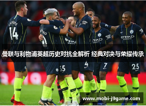 曼联与利物浦英超历史对抗全解析 经典对决与荣耀传承