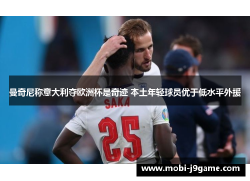 曼奇尼称意大利夺欧洲杯是奇迹 本土年轻球员优于低水平外援