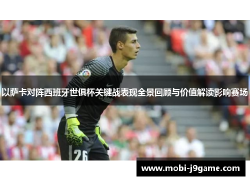 以萨卡对阵西班牙世俱杯关键战表现全景回顾与价值解读影响赛场
