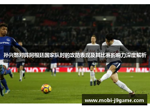 孙兴慜对阵阿根廷国家队时的攻防表现及其比赛影响力深度解析