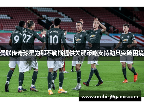 曼联传奇球星为那不勒斯提供关键策略支持助其突破困境