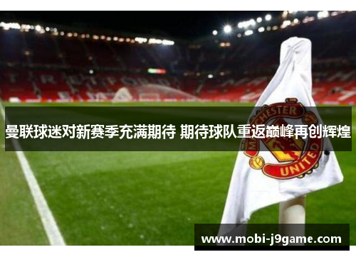 曼联球迷对新赛季充满期待 期待球队重返巅峰再创辉煌 曼联球迷对新赛季充满期待 期待球队重返巅峰再创辉煌