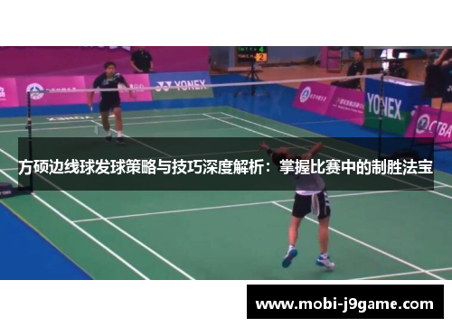 方硕边线球发球策略与技巧深度解析：掌握比赛中的制胜法宝
