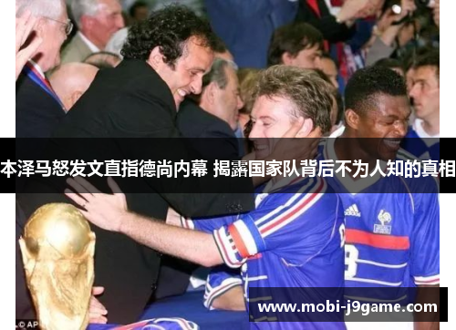 本泽马怒发文直指德尚内幕 揭露国家队背后不为人知的真相