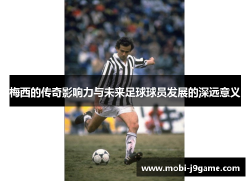 梅西的传奇影响力与未来足球球员发展的深远意义 梅西的传奇影响力与未来足球球员发展的深远意义