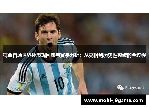 梅西首场世界杯表现回顾与赛事分析：从亮相到历史性突破的全过程