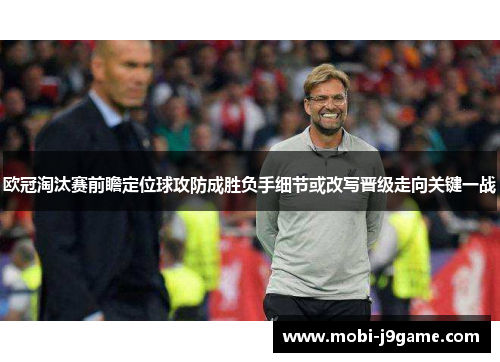 欧冠淘汰赛前瞻定位球攻防成胜负手细节或改写晋级走向关键一战