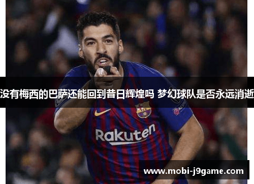 没有梅西的巴萨还能回到昔日辉煌吗 梦幻球队是否永远消逝