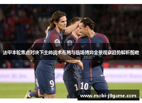 法甲本轮焦点对决下主帅战术布局与临场博弈全景观察趋势解析前瞻