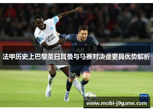 法甲历史上巴黎圣日耳曼与马赛对决谁更具优势解析