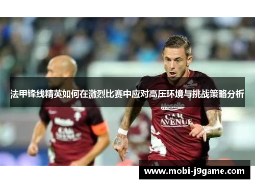 法甲锋线精英如何在激烈比赛中应对高压环境与挑战策略分析