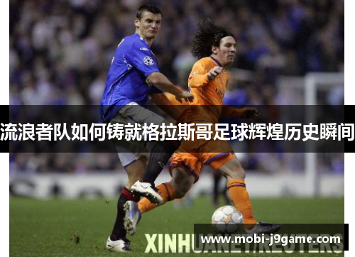 流浪者队如何铸就格拉斯哥足球辉煌历史瞬间