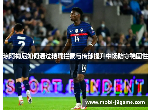 琼阿梅尼如何通过精确拦截与传球提升中场防守稳固性