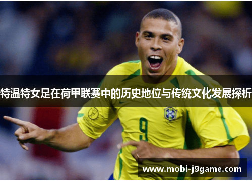 特温特女足在荷甲联赛中的历史地位与传统文化发展探析