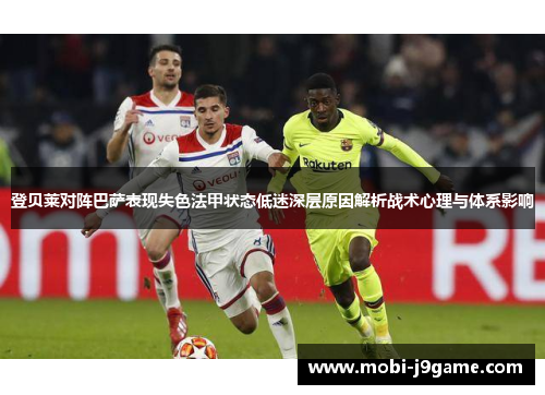 登贝莱对阵巴萨表现失色法甲状态低迷深层原因解析战术心理与体系影响