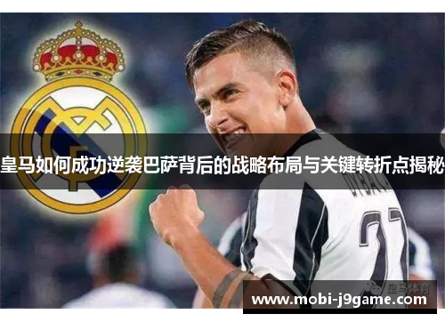 皇马如何成功逆袭巴萨背后的战略布局与关键转折点揭秘