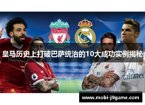 皇马历史上打破巴萨统治的10大成功实例揭秘